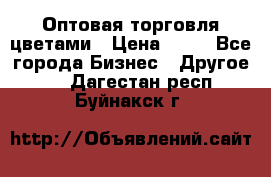 Оптовая торговля цветами › Цена ­ 25 - Все города Бизнес » Другое   . Дагестан респ.,Буйнакск г.